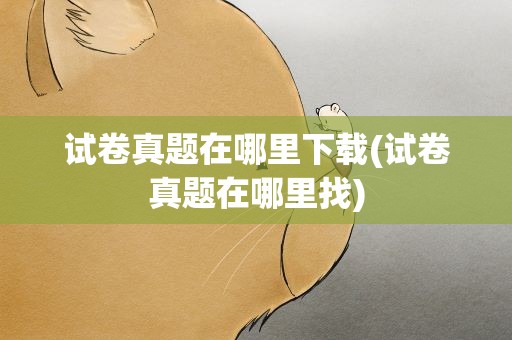试卷真题在哪里下载(试卷真题在哪里找)