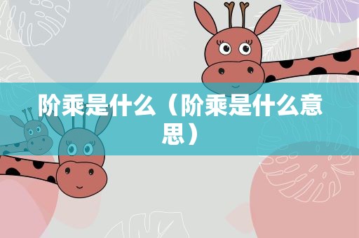 阶乘是什么（阶乘是什么意思）