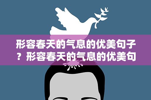 形容春天的气息的优美句子？形容春天的气息的优美句子朋友圈