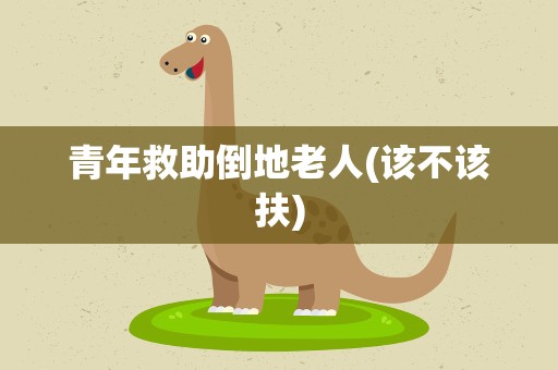 青年救助倒地老人(该不该扶)