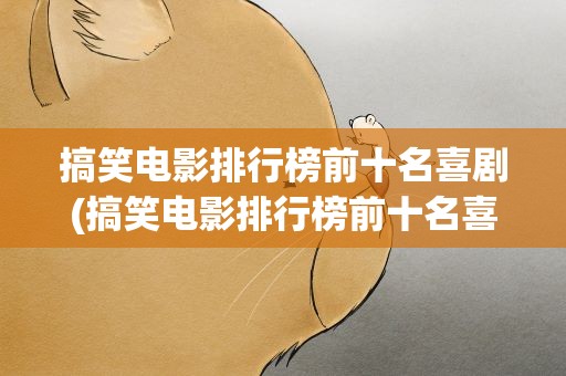 搞笑电影排行榜前十名喜剧(搞笑电影排行榜前十名喜剧大师)