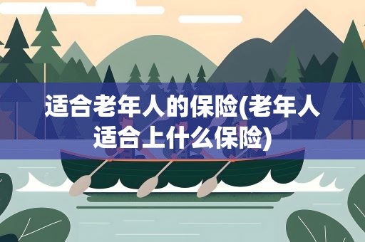 适合老年人的保险(老年人适合上什么保险)