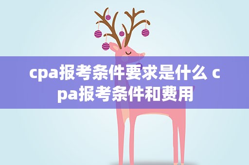 cpa报考条件要求是什么 cpa报考条件和费用