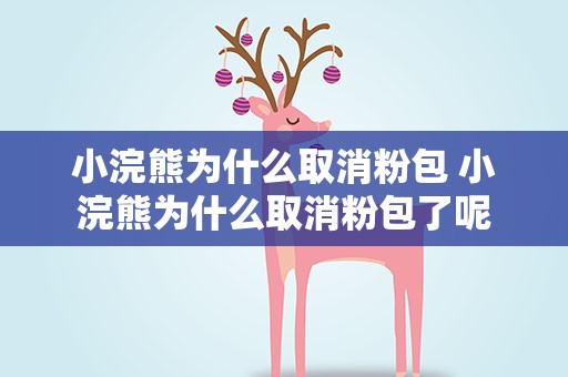 小浣熊为什么取消粉包 小浣熊为什么取消粉包了呢