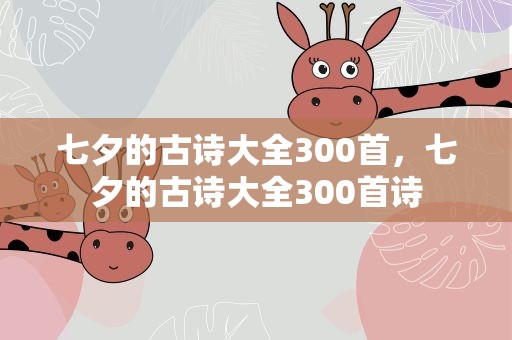 七夕的古诗大全300首，七夕的古诗大全300首诗