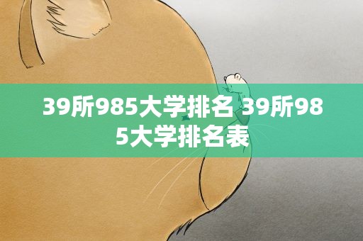 39所985大学排名 39所985大学排名表