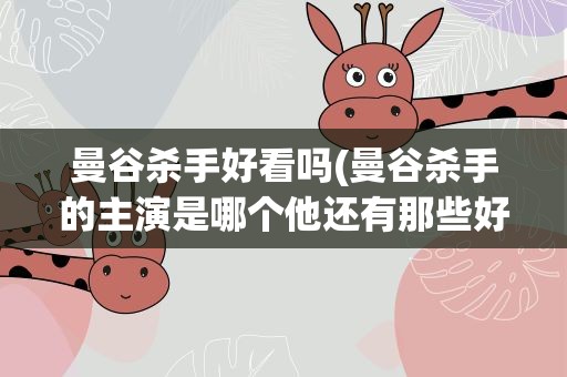 曼谷杀手好看吗(曼谷杀手的主演是哪个他还有那些好看的电影)