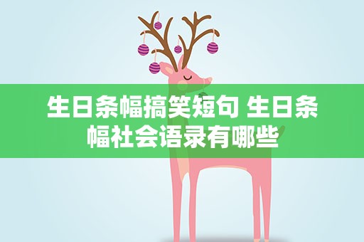 生日条幅搞笑短句 生日条幅社会语录有哪些