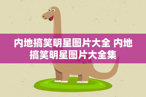 内地搞笑明星图片大全 内地搞笑明星图片大全集