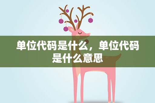 单位代码是什么，单位代码是什么意思