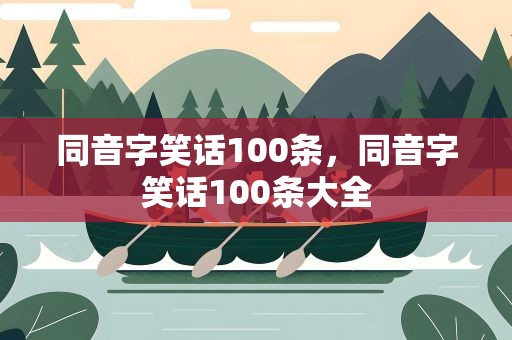 同音字笑话100条，同音字笑话100条大全
