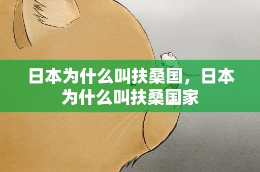 日本为什么叫扶桑国，日本为什么叫扶桑国家