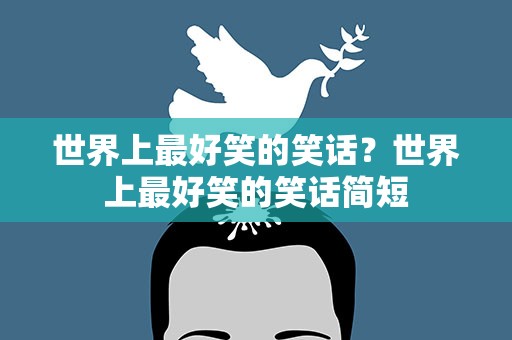 世界上最好笑的笑话？世界上最好笑的笑话简短
