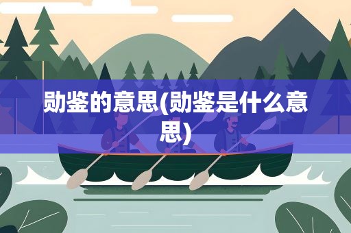 勋鉴的意思(勋鉴是什么意思)