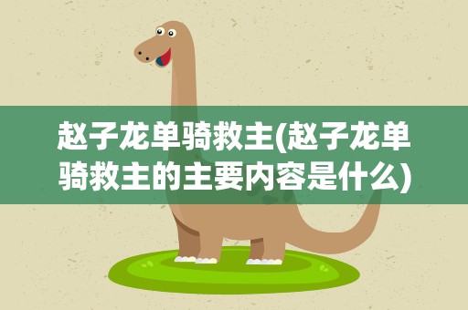 赵子龙单骑救主(赵子龙单骑救主的主要内容是什么)