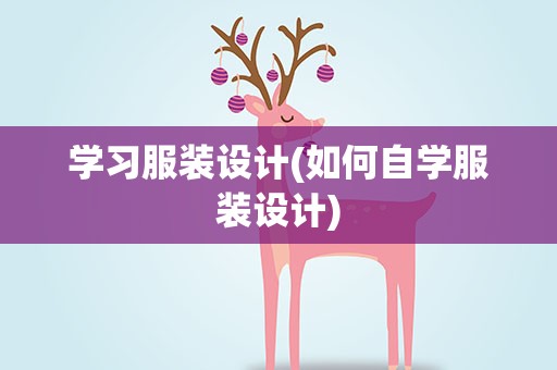 学习服装设计(如何自学服装设计)