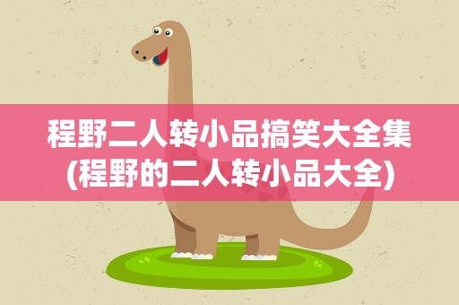 程野二人转小品搞笑大全集(程野的二人转小品大全)