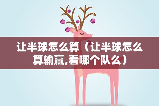 让半球怎么算（让半球怎么算输赢,看哪个队么）