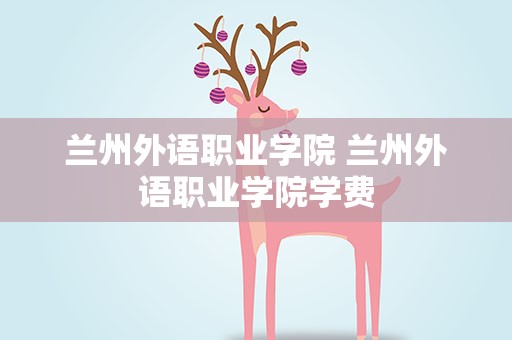 兰州外语职业学院 兰州外语职业学院学费