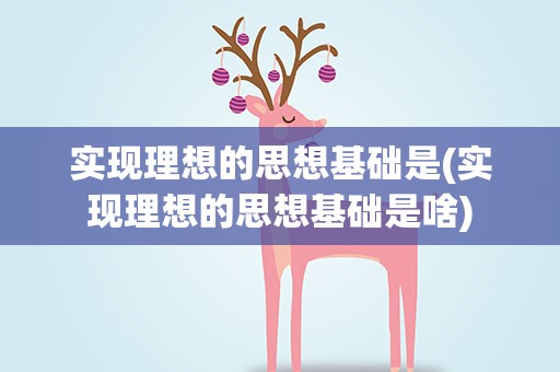 实现理想的思想基础是(实现理想的思想基础是啥)