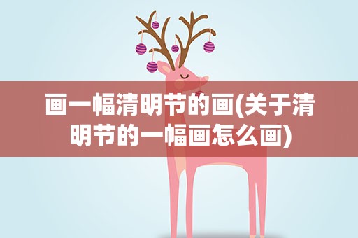 画一幅清明节的画(关于清明节的一幅画怎么画)
