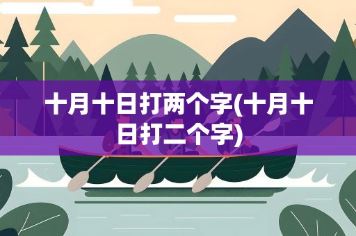 十月十日打两个字(十月十日打二个字)