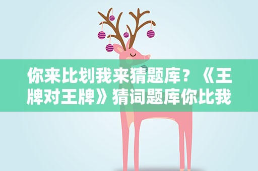 你来比划我来猜题库？《王牌对王牌》猜词题库你比我猜有哪些词