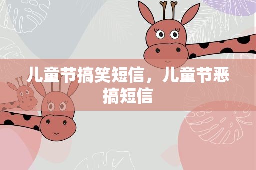 儿童节搞笑短信，儿童节恶搞短信
