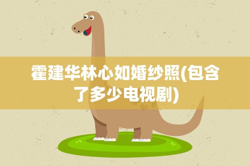 霍建华林心如婚纱照(包含了多少电视剧)