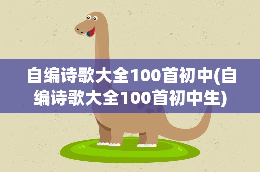 自编诗歌大全100首初中(自编诗歌大全100首初中生)