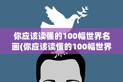 你应该读懂的100幅世界名画(你应该读懂的100幅世界名画英语)