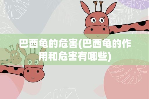 巴西龟的危害(巴西龟的作用和危害有哪些)