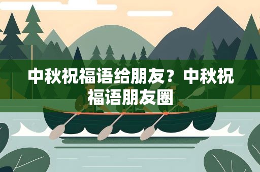 中秋祝福语给朋友？中秋祝福语朋友圈