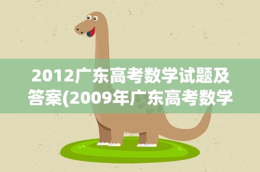 2012广东高考数学试题及答案(2009年广东高考数学第12题答案是怎样计算出来的谢谢了)