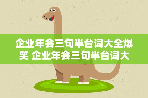企业年会三句半台词大全爆笑 企业年会三句半台词大全爆笑版