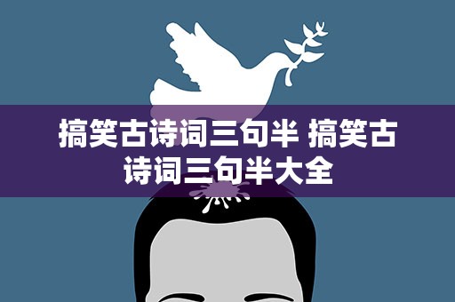 搞笑古诗词三句半 搞笑古诗词三句半大全
