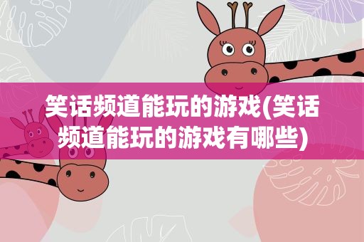 笑话频道能玩的游戏(笑话频道能玩的游戏有哪些)