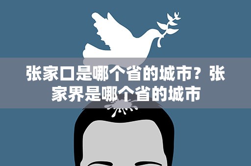 张家口是哪个省的城市？张家界是哪个省的城市