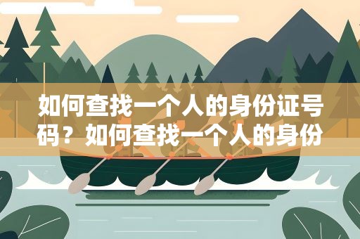如何查找一个人的身份证号码？如何查找一个人的身份证号码视频