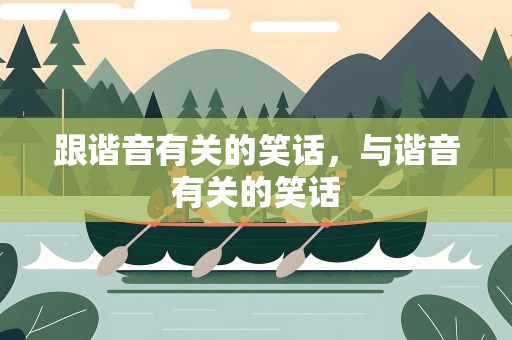跟谐音有关的笑话，与谐音有关的笑话