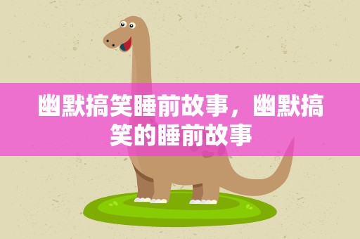 幽默搞笑睡前故事，幽默搞笑的睡前故事