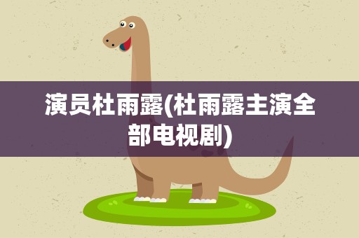 演员杜雨露(杜雨露主演全部电视剧)