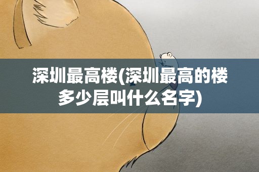 深圳最高楼(深圳最高的楼多少层叫什么名字)