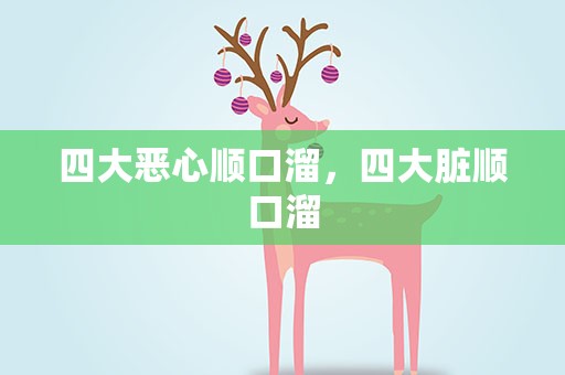 四大恶心顺口溜，四大脏顺口溜