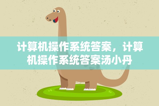 计算机操作系统答案，计算机操作系统答案汤小丹