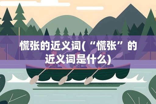 慌张的近义词(“慌张”的近义词是什么)