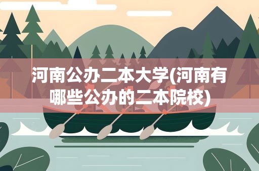 河南公办二本大学(河南有哪些公办的二本院校)