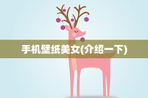 手机壁纸美女(介绍一下)
