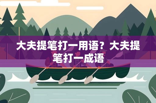 大夫提笔打一用语？大夫提笔打一成语
