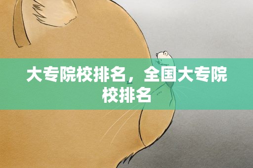 大专院校排名，全国大专院校排名